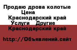 Продаю дрова колотые › Цена ­ 11 000 - Краснодарский край Услуги » Другие   . Краснодарский край